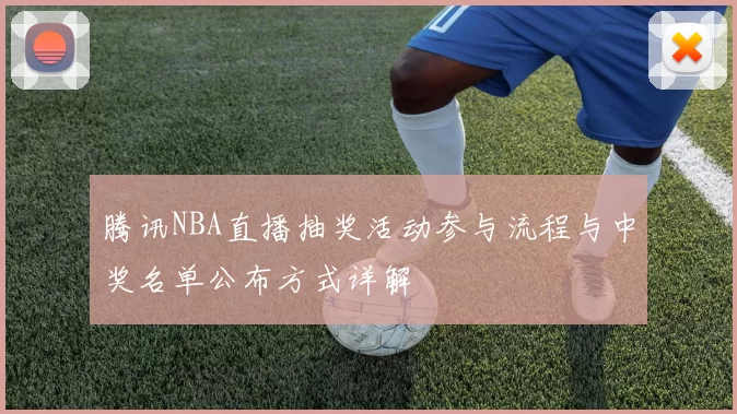 腾讯NBA直播抽奖活动参与流程与中奖名单公布方式详解