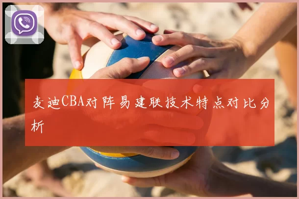 麦迪CBA对阵易建联技术特点对比分析