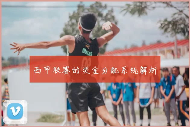 西甲联赛的奖金分配系统解析