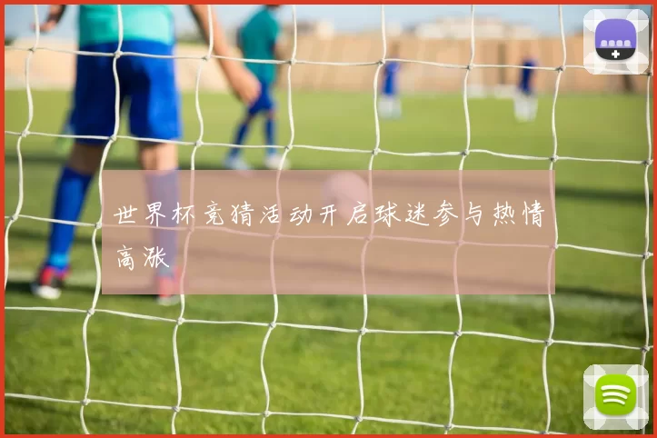 世界杯竞猜活动开启球迷参与热情高涨