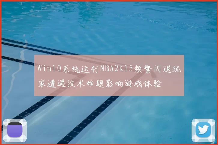 Win10系统运行NBA2K15频繁闪退玩家遭遇技术难题影响游戏体验
