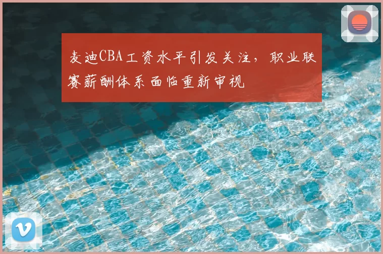 麦迪CBA工资水平引发关注,职业联赛薪酬体系面临重新审视