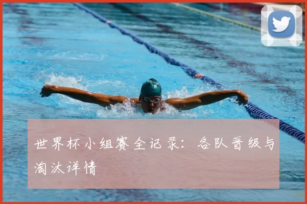 世界杯小组赛全记录：各队晋级与淘汰详情