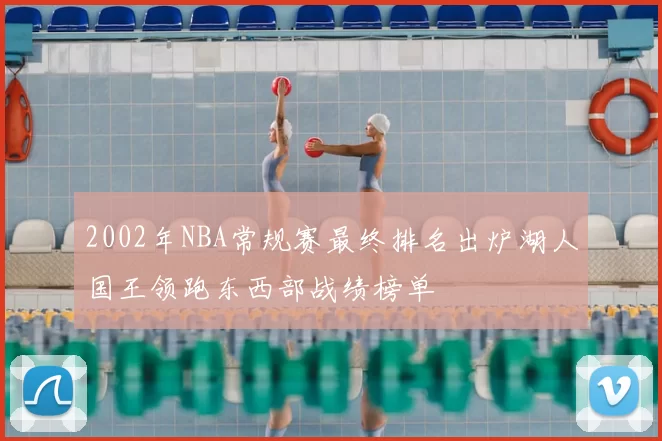 2002年NBA常规赛最终排名出炉湖人国王领跑东西部战绩榜单