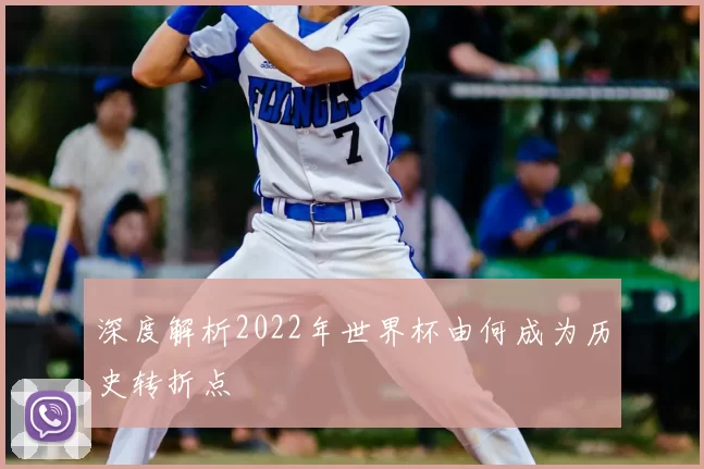 深度解析2022年世界杯由何成为历史转折点