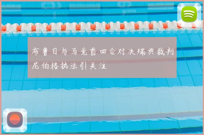 布鲁日与马竞首回合对决瑞典裁判尼伯格执法引关注