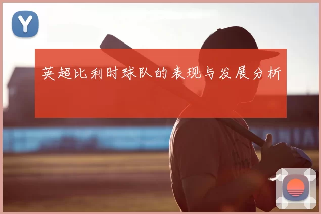英超比利时球队的表现与发展分析