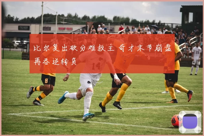 比尔复出砍分难救主 奇才末节崩盘再吞逆转负