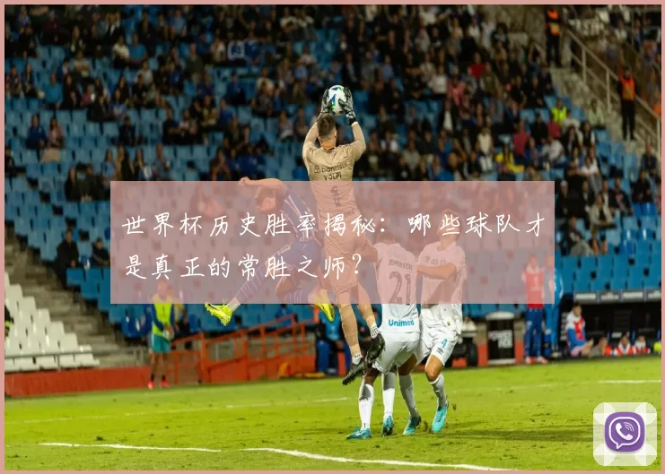 世界杯历史胜率揭秘：哪些球队才是真正的常胜之师？