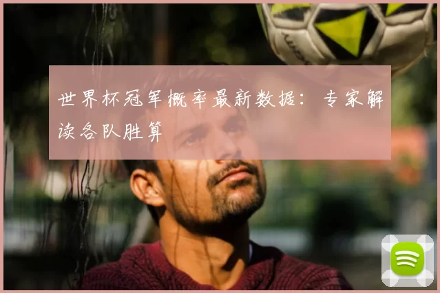 世界杯冠军概率最新数据:专家解读各队胜算
