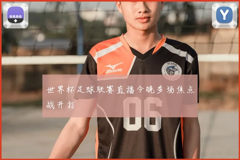 世界杯足球联赛直播今晚多场焦点战开打