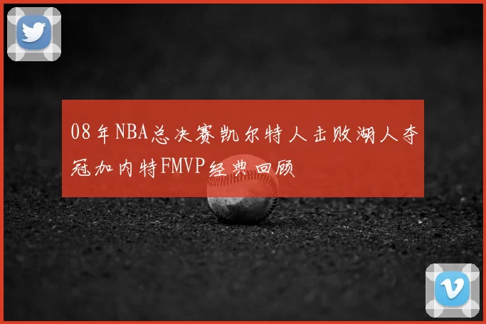 08年NBA总决赛凯尔特人击败湖人夺冠加内特FMVP经典回顾