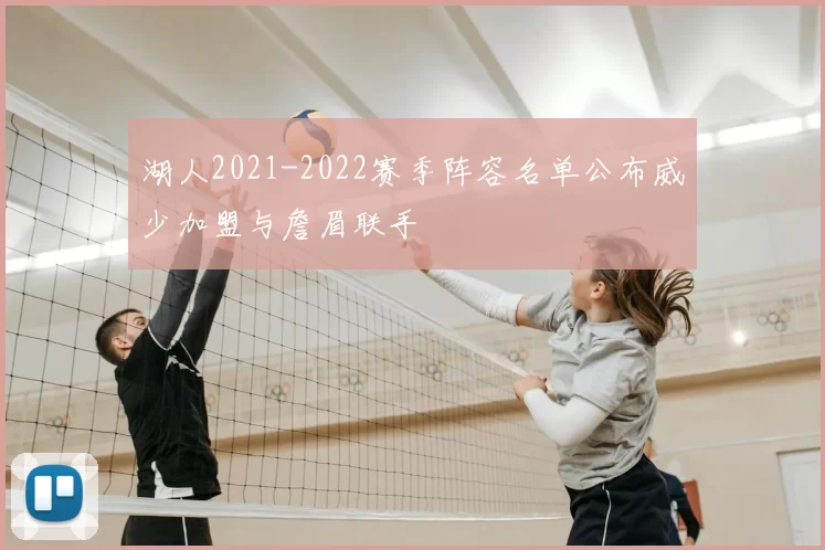 湖人2021-2022赛季阵容名单公布威少加盟与詹眉联手