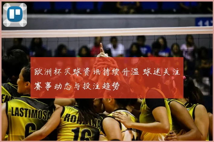 欧洲杯买球资讯持续升温 球迷关注赛事动态与投注趋势