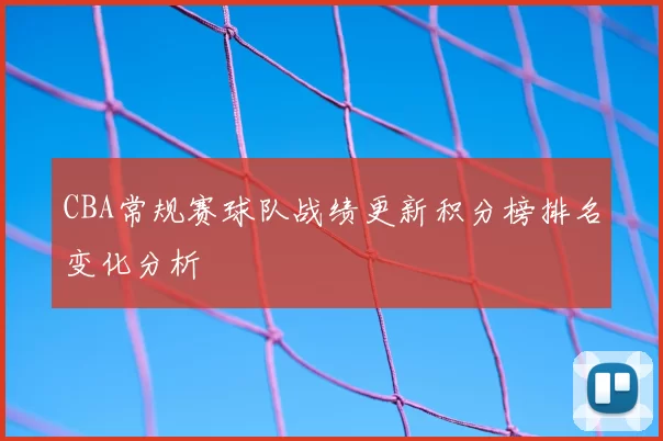 CBA常规赛球队战绩更新积分榜排名变化分析