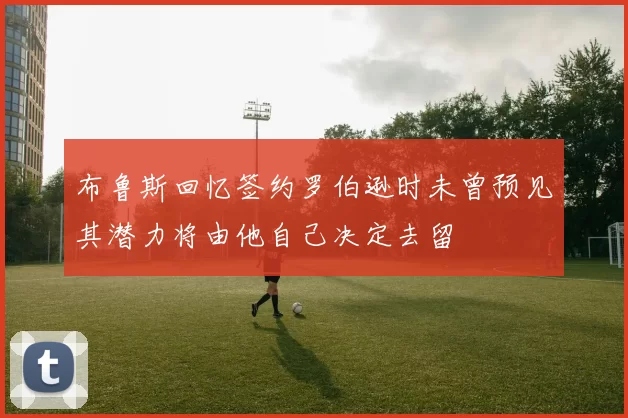布鲁斯回忆签约罗伯逊时未曾预见其潜力将由他自己决定去留
