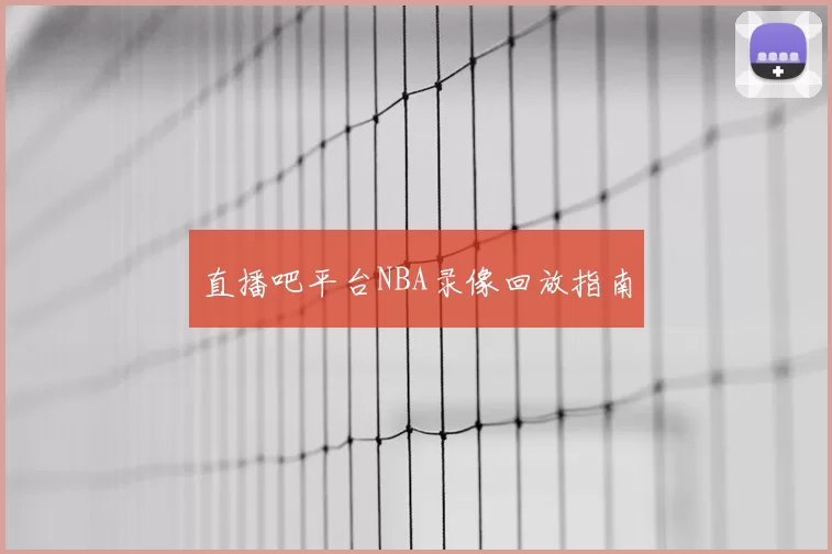 直播吧平台NBA录像回放指南