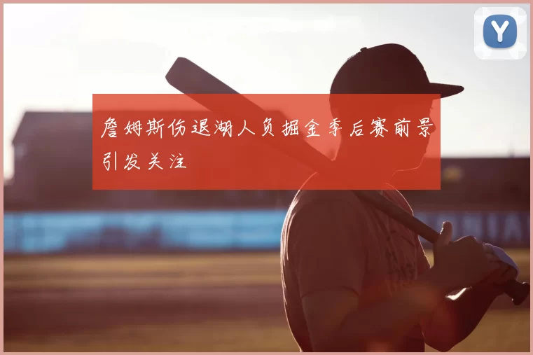 詹姆斯伤退湖人负掘金季后赛前景引发关注