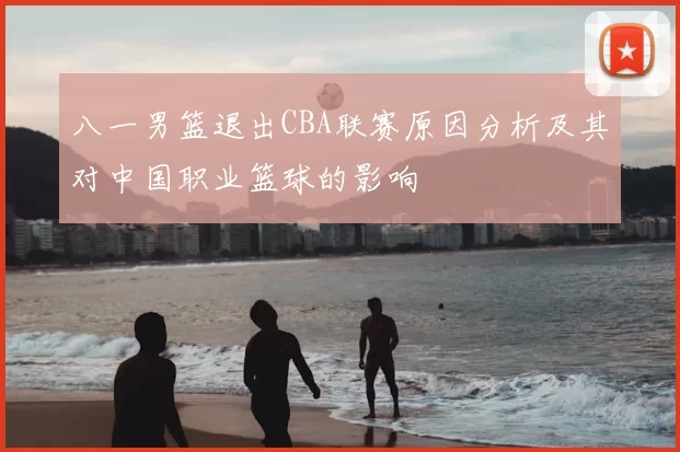 八一男篮退出CBA联赛原因分析及其对中国职业篮球的影响