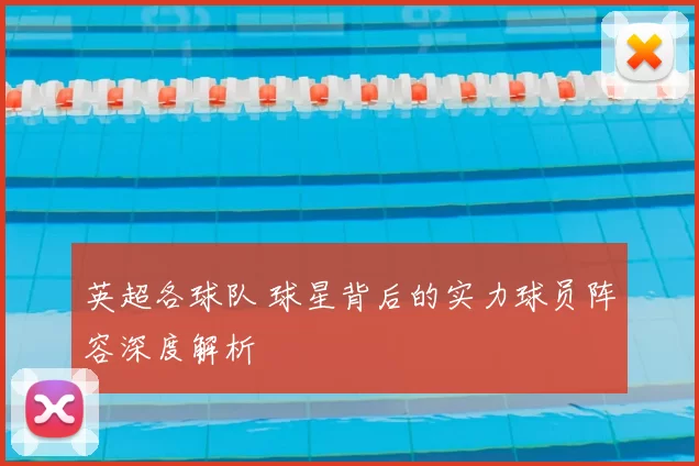 英超各球队 球星背后的实力球员阵容深度解析