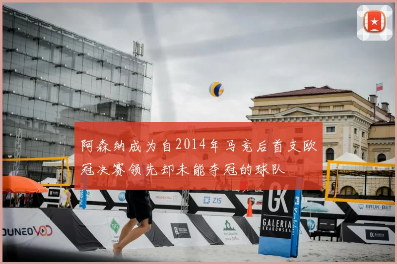 阿森纳成为自2014年马竞后首支欧冠决赛领先却未能夺冠的球队