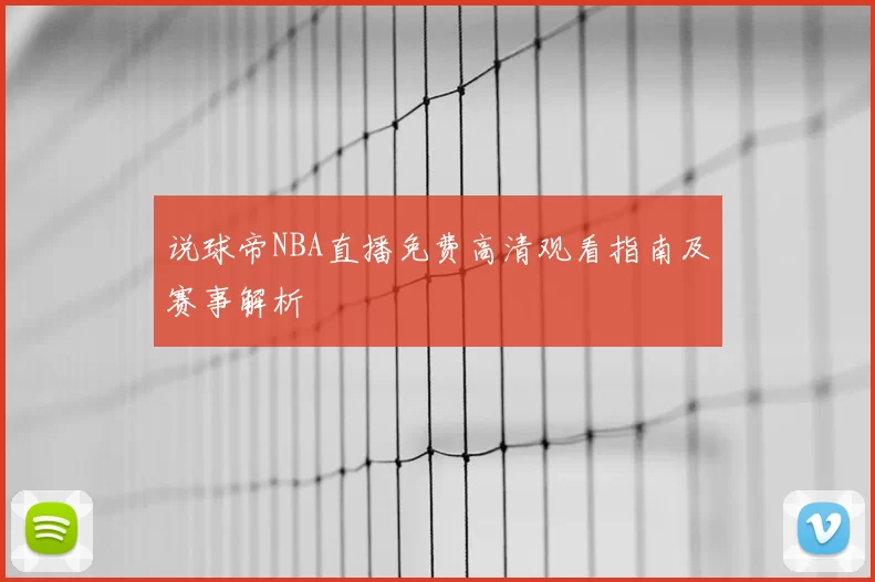 说球帝NBA直播免费高清观看指南及赛事解析