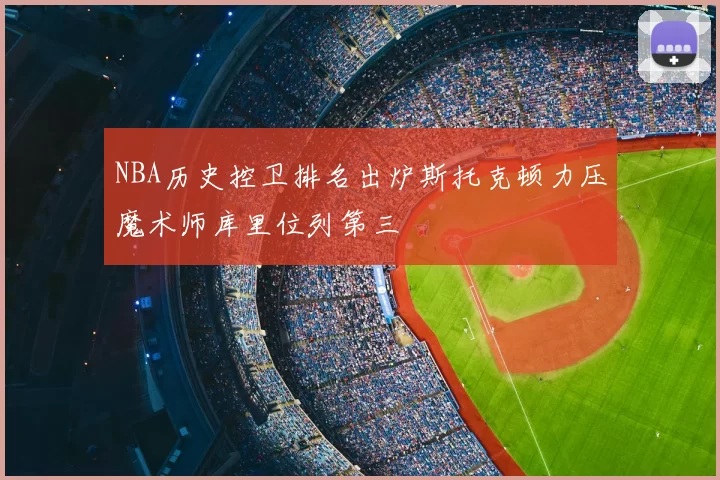 NBA历史控卫排名出炉斯托克顿力压魔术师库里位列第三