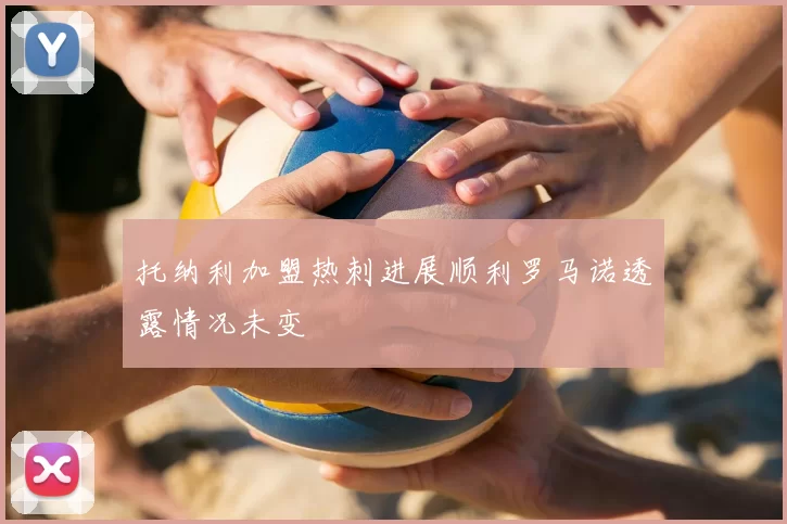 托纳利加盟热刺进展顺利罗马诺透露情况未变