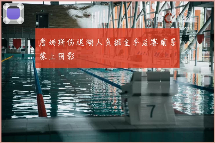 詹姆斯伤退湖人负掘金季后赛前景蒙上阴影