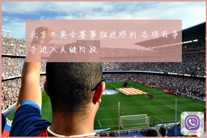 北京冬奥会赛事推进顺利 各项目争夺进入关键阶段
