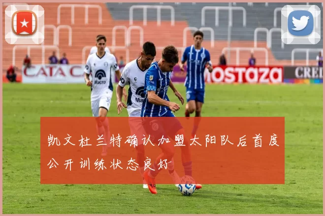 凯文杜兰特确认加盟太阳队后首度公开训练状态良好