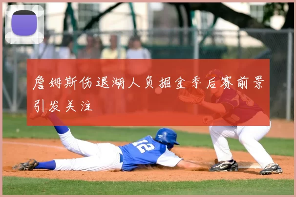 詹姆斯伤退湖人负掘金季后赛前景引发关注