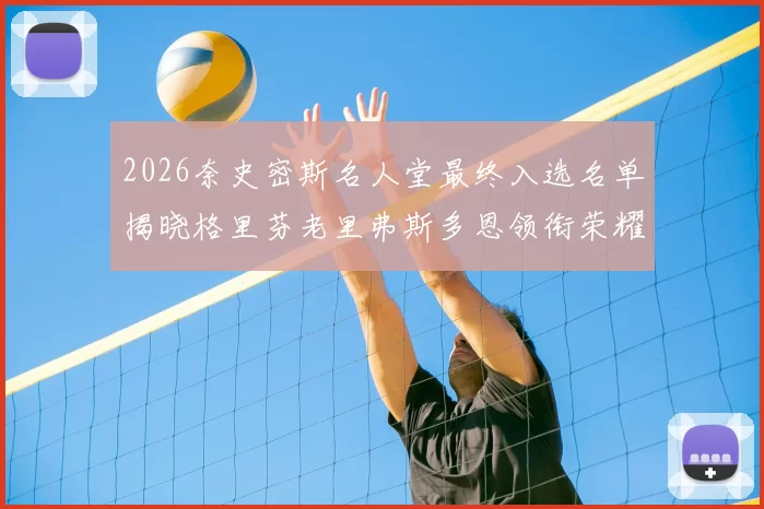 2026奈史密斯名人堂最终入选名单揭晓格里芬老里弗斯多恩领衔荣耀时刻