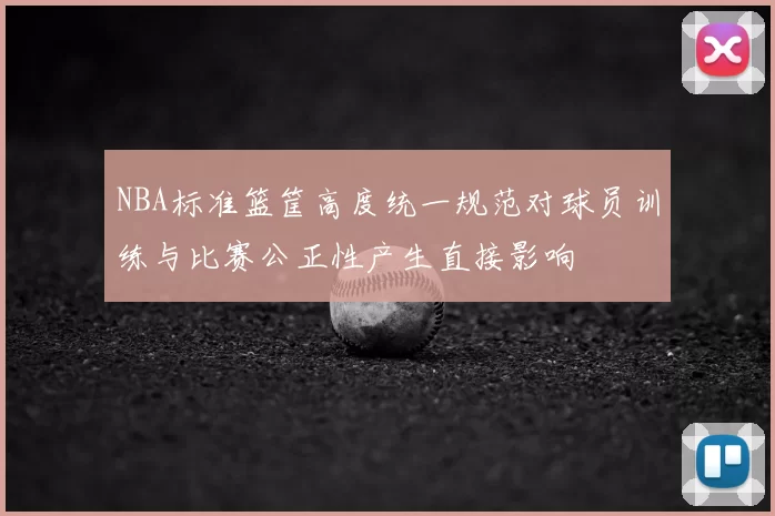 NBA标准篮筐高度统一规范对球员训练与比赛公正性产生直接影响