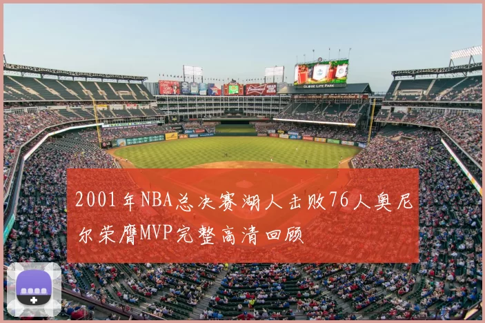 2001年NBA总决赛湖人击败76人奥尼尔荣膺MVP完整高清回顾