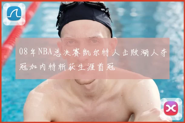 08年NBA总决赛凯尔特人击败湖人夺冠加内特斩获生涯首冠