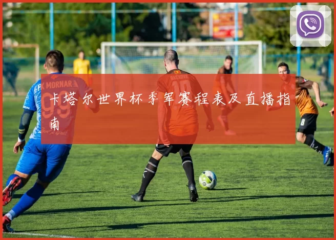 卡塔尔世界杯季军赛程表及直播指南