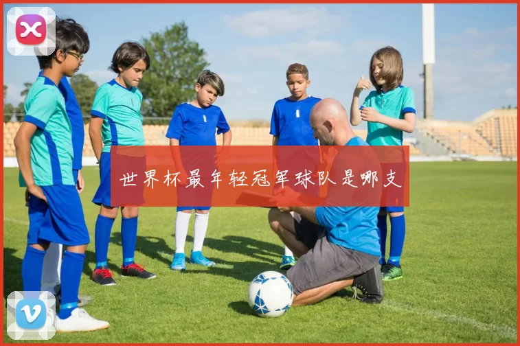 世界杯最年轻冠军球队是哪支