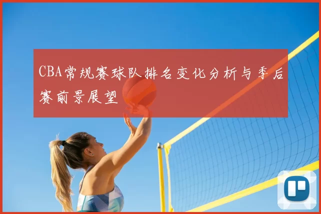 CBA常规赛球队排名变化分析与季后赛前景展望