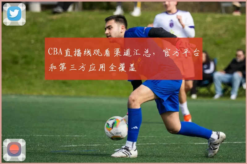 CBA直播线观看渠道汇总,官方平台和第三方应用全覆盖