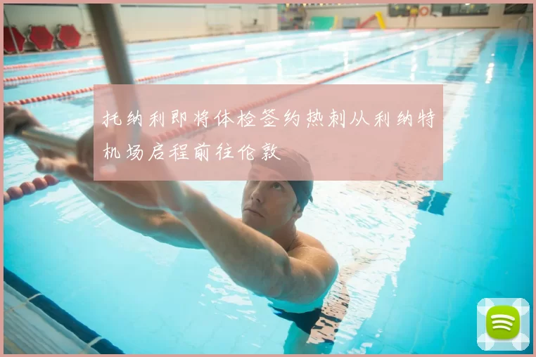 托纳利即将体检签约热刺从利纳特机场启程前往伦敦