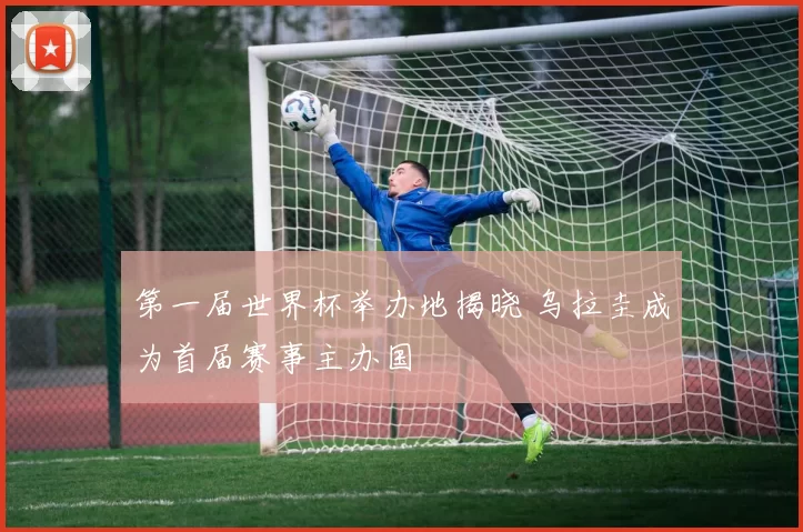 第一届世界杯举办地揭晓 乌拉圭成为首届赛事主办国