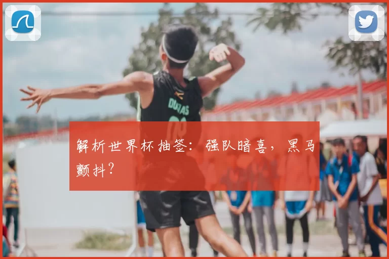 解析世界杯抽签:强队暗喜,黑马颤抖?