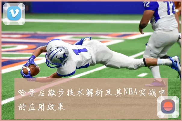 哈登后撤步技术解析及其NBA实战中的应用效果