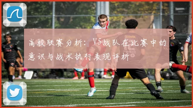 高校联赛分析:V5战队在比赛中的意识与战术执行表现评析
