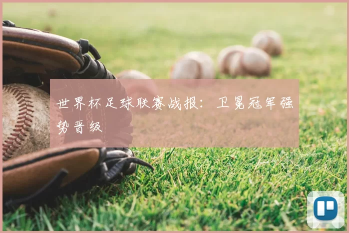 世界杯足球联赛战报：卫冕冠军强势晋级