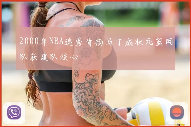 2000年NBA选秀肯扬马丁成状元篮网队获建队核心