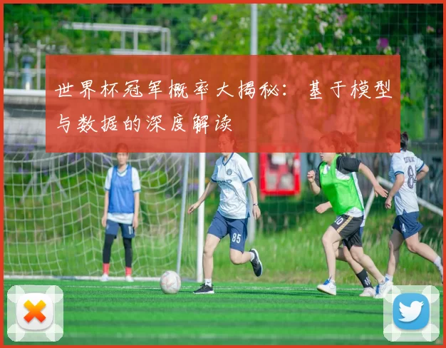 世界杯冠军概率大揭秘:基于模型与数据的深度解读