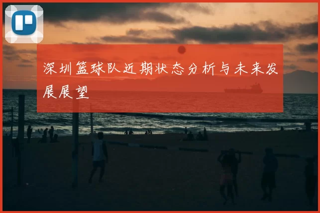 深圳篮球队近期状态分析与未来发展展望