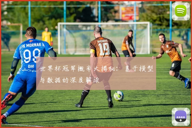 世界杯冠军概率大揭秘:基于模型与数据的深度解读